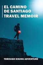 El Camino De Santiago Travel Memoir: Through Hiking Adventure
