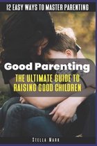 Good Parenting: The Ultimate Guide to Raising Good Children