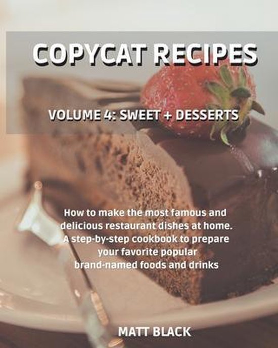 Copycat Recipes - Sweet + Desserts.: How to Make the Most Famous and Delicious Restaurant Dishes at Home. a Step-By-Step Cookbook to Prepare Your Favorite Popular Brand-Named Foods and Drinks