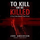 To Kill or Be Killed: A True Crime Memoir from Prison