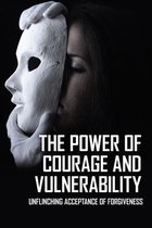 The Power Of Courage And Vulnerability: Unflinching Acceptance Of Forgiveness