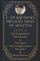 F Ed Knutson's Treasure Trove of Success Volume III: THE UNIVERSITY OF HARD KNOCKS or THE SCHOOL THAT COMPLETES YOUR EDUCATION.