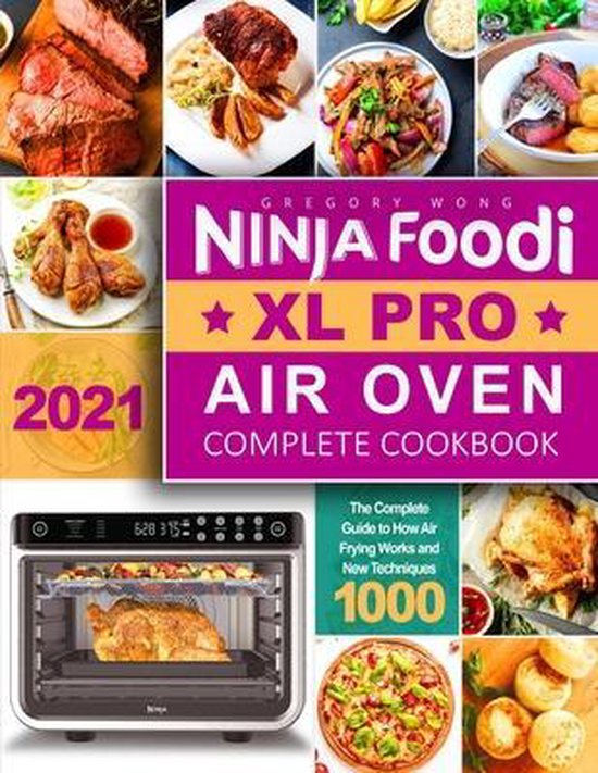 Ninja Foodi XL Pro Air Oven Complete Cookbook 2021 The Complete Guide to How Air...