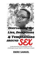 Overcoming the Lies, Deceptions and Temptations Around Sex: Understanding and Handling Sexual Challenges as You Seek to Fulfill Your Dreams
