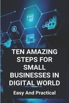 Ten Amazing Steps For Small Businesses In Digital World: Easy And Practical
