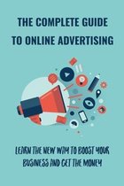 The Complete Guide To Online Advertising: Learn The New Way To Boost Your Business And Get The Money