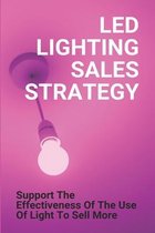 Led Lighting Sales Strategy: Support The Effectiveness Of The Use Of Light To Sell More