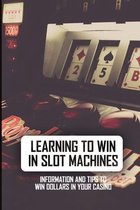 Learning To Win In Slot Machines: Information And Tips To Win Dollars In Your Casino