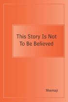 This Story Is Not To Be Believed