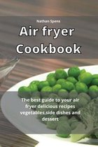 Air Fryer Cookbook: The best guide to your air fryer delicious recipes vegetables, side dishes and dessert