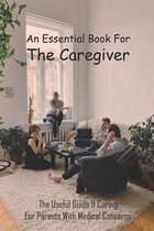An Essential Book For The Caregiver: The Useful Guide If Caring For Parents With Medical Concerns