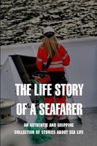 The Life Story Of A Seafarer: An Authentic And Gripping Collection Of Stories About Sea Life