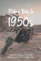 Riding Bike In 1950s: Stories Of Riding & Racing Motorcycles In The Golden Age