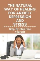 The Natural Way Of Healing For Anxiety, Depression, And Stress: Step-By-Step Free Yourself