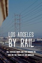 Los Angeles By Rail: All Station Maps Are For Riders To Use On The Train In Los Angeles