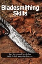 Bladesmithing Skills: Easy Techniques & Step By Step Guide To Knife Making For Beginners