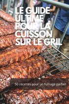 Le Guide Ultime Pour La Cuisson Sur Le Gril