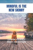 Mindful Is The New Skinny: Lighten Yourself Inside And Outside