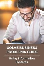Solve Business Problems Guide: Using Information Systems