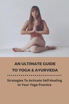 An Ultimate Guide To Yoga & Ayurveda: Strategies To Activate Self-Healing In Your Yoga Practice