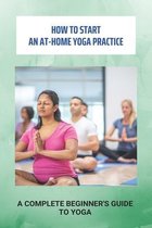 How To Start An At-Home Yoga Practice: A Complete Beginner's Guide To Yoga