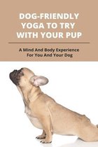 Dog-Friendly Yoga To Try With Your Pup: A Mind And Body Experience For You And Your Dog