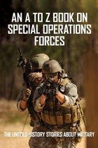 An A To Z Book On Special Operations Forces: The Untold History Stories About Military