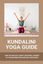 Kundalini Yoga Guide: Deep Within On A Heart-Centered Journey Of Transformation And Self-Discovery