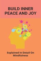 Build Inner Peace And Joy: Explained In Detail On Mindfulness