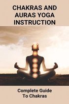 Chakras And Auras Yoga Instruction: Complete Guide To Chakras
