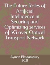 The Future Roles of Artificial Intelligence in Securing and Optimizing services of 5G over Optical Transport Network