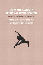How Yoga Aids In Spiritual Development: Nurture Your Personal And Spiritual Growth