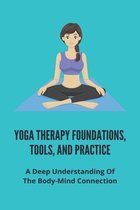 Yoga Therapy Foundations, Tools, And Practice: A Deep Understanding Of The Body-Mind Connection