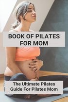 Book Of Pilates For Mom: The Ultimate Pilates Guide For Pilates Mom