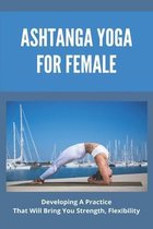 Ashtanga Yoga For Female: Developing A Practice That Will Bring You Strength, Flexibility