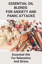 Essential Oil Blends For Anxiety And Panic Attacks: Essential Oils For Relaxation And Stress