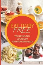 Eat Dairy Free: Your Essential Cookbook For Everyday Meals