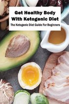 Get Healthy Body With Ketogenic Diet: The Ketogenic Diet Guide For Beginners