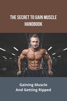 The Secret To Gain Muscle Handbook: Gaining Muscle And Getting Ripped