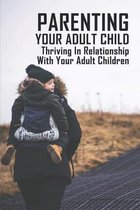 Parenting Your Adult Child: Thriving In Relationship With Your Adult Children