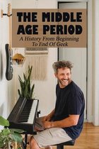 The Middle Age Period: A History From Beginning To End Of Geek
