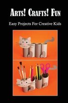 Arts! Crafts! Fun: Easy Projects For Creative Kids