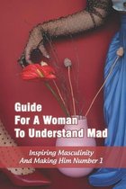 Guide For A Woman To Understand Mad: Inspiring Masculinity And Making Him Number 1