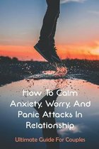 How To Calm Anxiety, Worry, And Panic Attacks In Relationship: Ultimate Guide For Couples