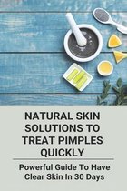 Natural Skin Solutions To Treat Pimples Quickly: Powerful Guide To Have Clear Skin In 30 Days