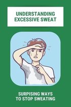 Understanding Excessive Sweat: Surpising Ways To Stop Sweating