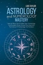 Astrology And Numerology Mastery: Learn all About The 12 Zodiac Signs, Numerology, And Kundalini Rising. Achieve Your Goals With The Science Of Numerology And Numbers!