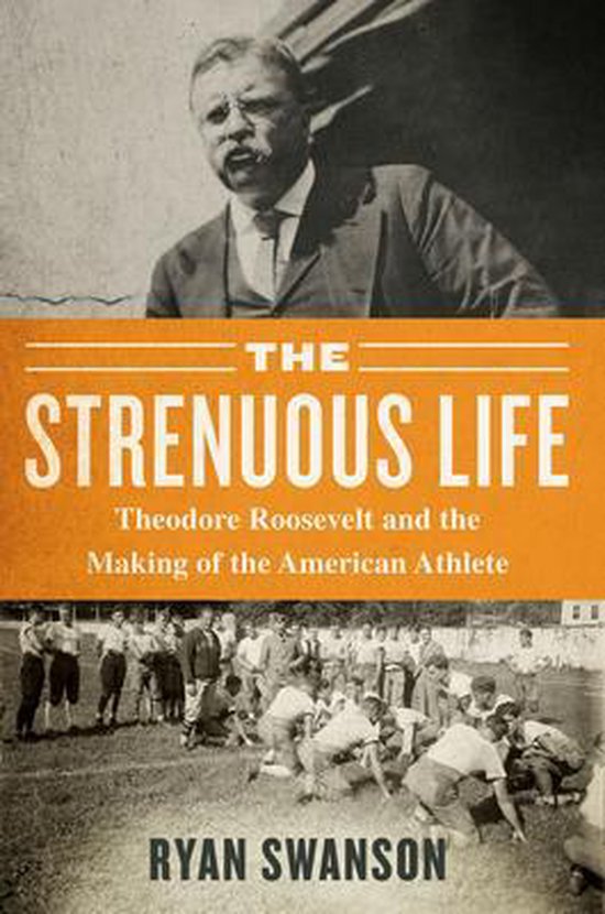 The Strenuous Life: Theodore Roosevelt and the Making of the ... - cover