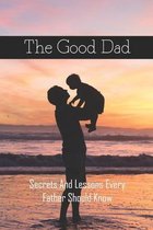 The Good Dad: Secrets And Lessons Every Father Should Know