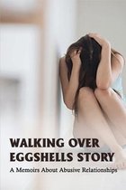 Walking Over Eggshells Story: A Memoirs About Abusive Relationships